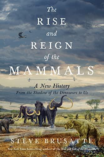 The Rise and Reign of the Mammals: A New History, From the Shadow of the Dinosaurs to Us