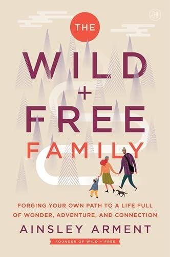 The Wild and Free Family: How to Create a Home Full of Wonder, Adventure, and Connection