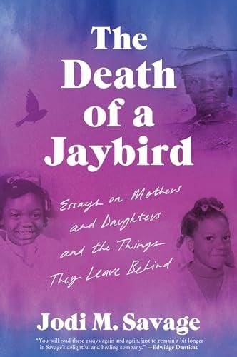 The Death of a Jaybird: Essays on Mothers and Daughters and the Things They Leave Behind