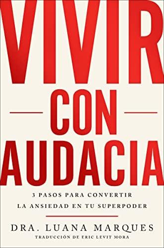 Vivir Con Audacia: 3 Pasos Para Convertir La Ansiedad En Tu Superpoder
