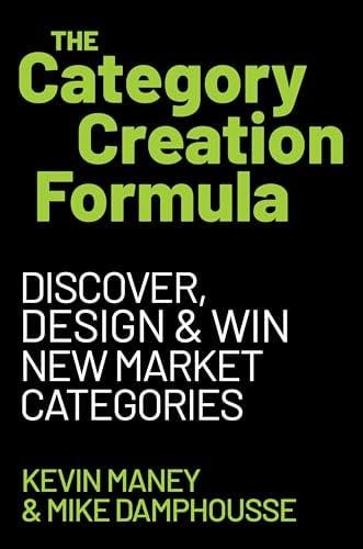 The Category Creation Formula: Discover, Design, and Win New Market Categories