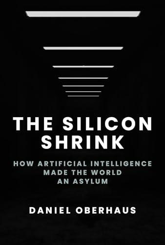 The Silicon Shrink: How Artificial Intelligence Made the World an Asylum