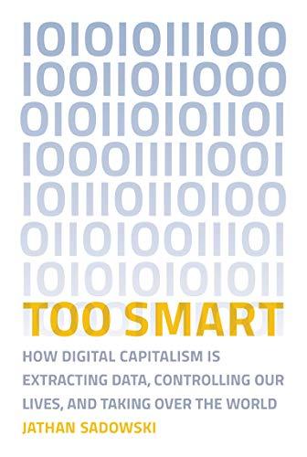 Too Smart: How Digital Capitalism is Extracting Data, Controlling Our Lives, and Taking Ove r the World