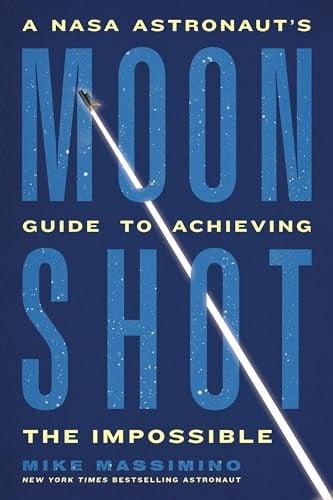 Moonshot: A NASA Astronaut’s Guide to Achieving the Impossible