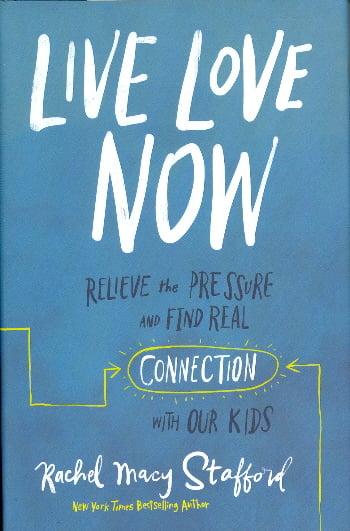 Live Love Now: Relieve the Pressure and Find Real Connection with Our Kids