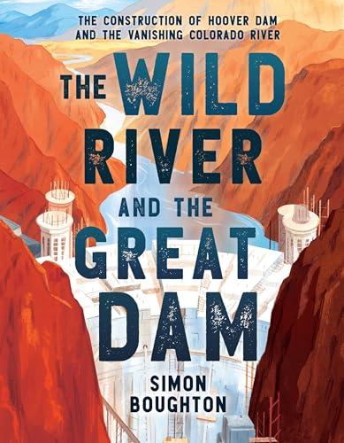 The Wild River and the Great Dam: The Construction of Hoover Dam and the Vanishing Colorado River