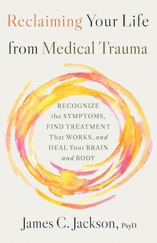Reclaiming Your Life From Medical Trauma: Recognize the Symptoms, Find Treatment That Works, and Heal Your Brain and Body