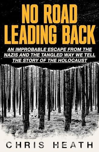 No Road Leading Back: An Improbable Escape From the Nazis – And the Tangled Way We Tell the Story of the Holocaust