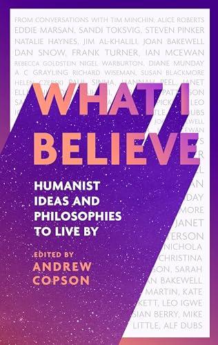 What I Believe: Humanist Ideas and Philosophies to Live By