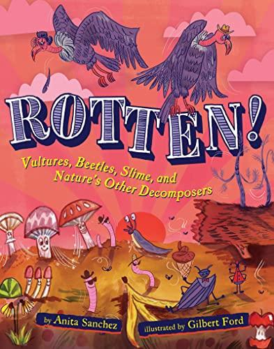 Rotten! Vultures, Beetles, Slime, and Nature's Other Decomposers