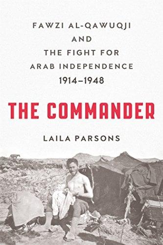 The Commander: Fawzi al-Qawuqji and the Fight for Arab Independence 1914-1948