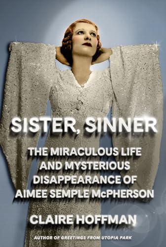 Sister, Sinner: The Miraculous, Scandalous Story of Aimee Semple McPherson