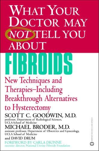 What Your Doctor May Not Tell You About Fibroids: New Techniques and Therapies--Including Breakthrough Alternatives to Hysterectomy