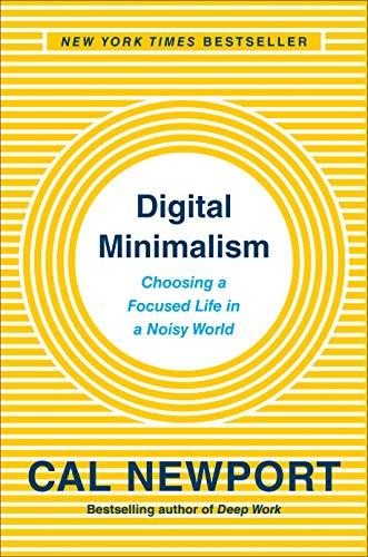 Digital Minimalism:  Choosing a Focused Life in a Noisy World