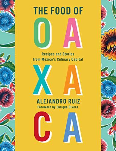 The Food of Oaxaca: Recipes and Stories from Mexico's Culinary Capital