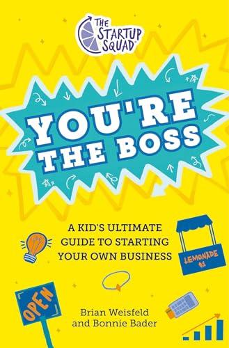 You're the Boss: A Kids' Ultimate Guide to Starting Your Own Business (The Startup Squad)