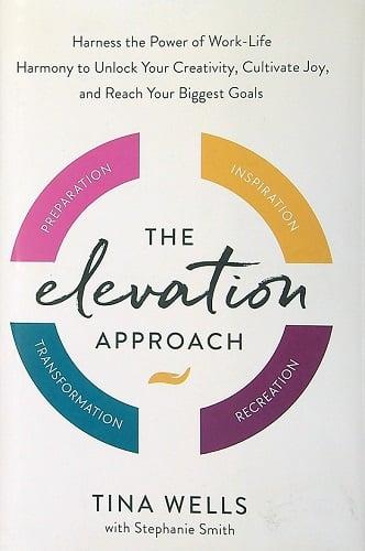The Elevation Approach: Harness the Power of Work-Life Harmony to Unlock Your Creativity, Cultivate Joy, and Reach Your Biggest Goals