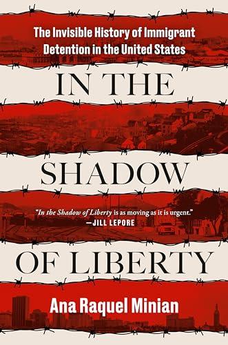 In the Shadow of Liberty: The Invisible History of Immigrant Detention in the United States