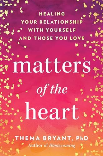 Matters of the Heart: Healing Your Relationship With Yourself and Those You Love