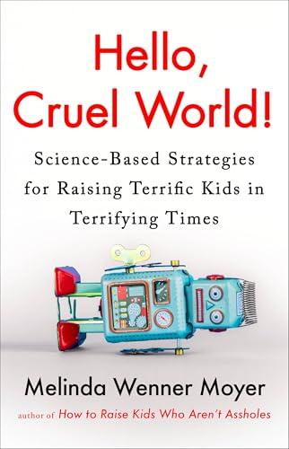 Hello, Cruel World! Science-Based Strategies for Raising Terrific Kids in Terrifying Times