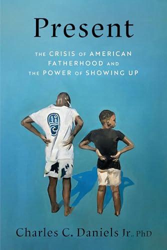 Present: The Crisis of American Fatherhood and the Power of Showing Up