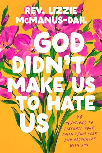 God Didn't Make Us to Hate Us: 40 Devotions to Liberate Your Faith From Fear and Reconnect With Joy