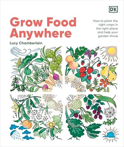 Grow Food Anywhere: How to Plant the Right Crops in the Right Places and Help Your Garden Thrive