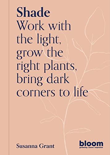 Shade: Work With the Light, Grown the Right Plants, Bring Dark Corners to Life (Bloom Gardener's Guide)
