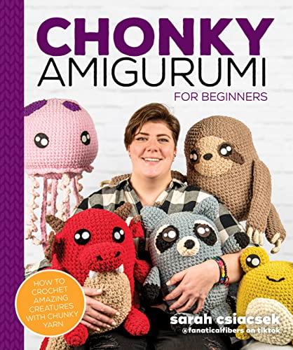 Chonky Amigurumi: How to Crochet Amazing Creatures With Chunky Yarn