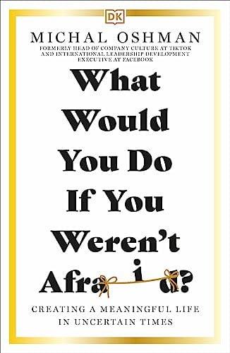 What Would You Do If You Weren't Afraid? Creating a Meaningful Life in Uncertain Times