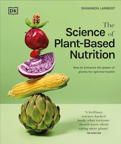The Science of Plant-Based Nutrition: How to Enhance the Power of Plants for Optimal Health
