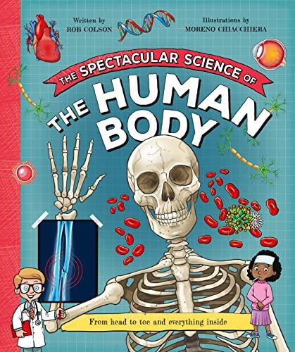 The Spectacular Science of the Human Body: From Head to Toe and Everything Inside (Spectacular Science)