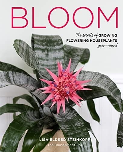 Bloom: The Secrets of Growing Glowering Houseplants Year-Round