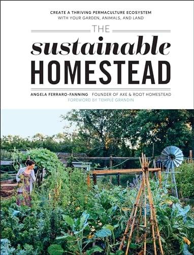 The Sustainable Homestead: Create a Thriving Permaculture Ecosystem With Your Garden, Animals, and Land