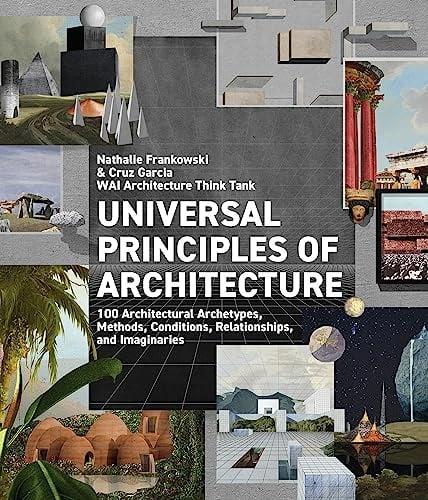 Universal Principles of Architecture: 100 Architectural Archetypes, Methods, Conditions, Relationships, and Imaginaries