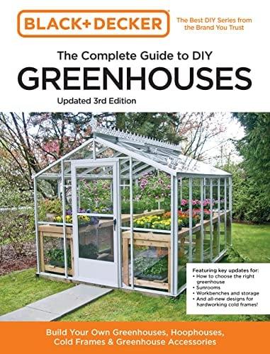 The Complete Guide to DIY Greenhouses (Black+Decker, Updated Third Edition)