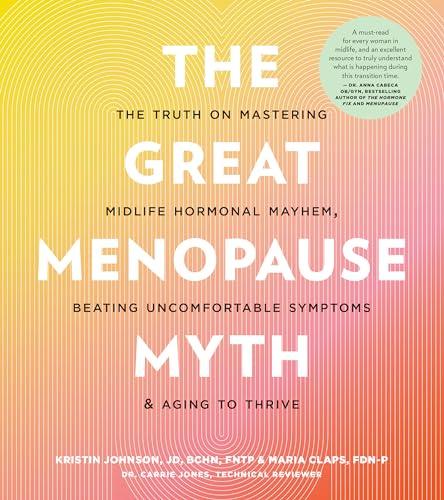 The Great Menopause Myth: The Truth on Mastering Midlife Hormonal Mayhem, Beating Uncomfortable Symptoms, and Aging to Thrive