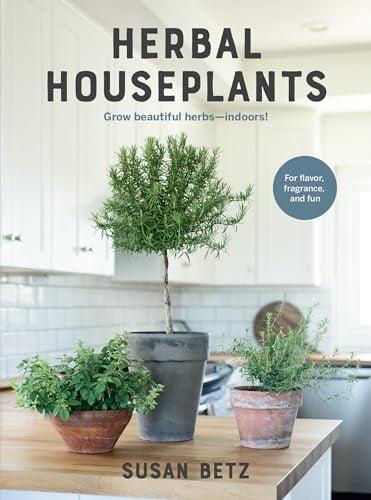 Herbal Houseplants: Grow Beautiful Herbs - Indoors!