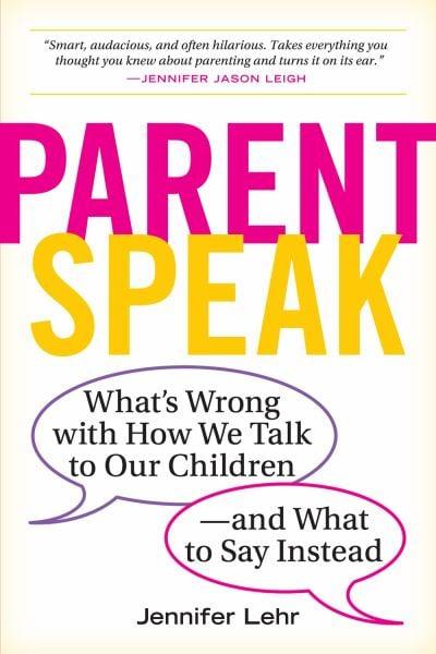 ParentSpeak: What's Wrong With How We Talk to Our Children--and What to Say Instead