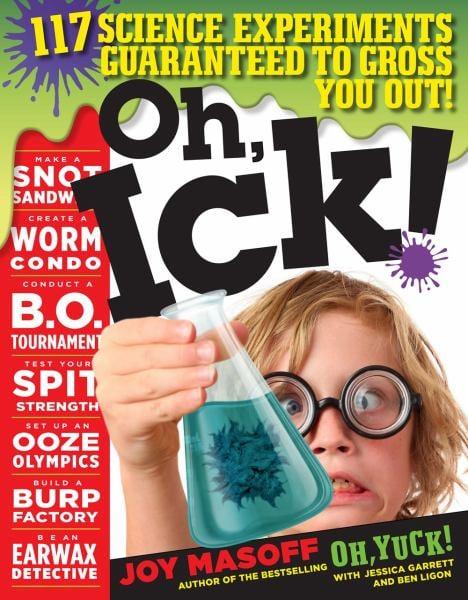 Oh, Ick! 114 Science Experiments Guaranteed to Gross You Out!