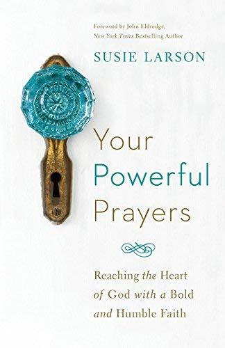 Your Powerful Prayers: Reaching the Heart of God with a Bold and Humble Faith