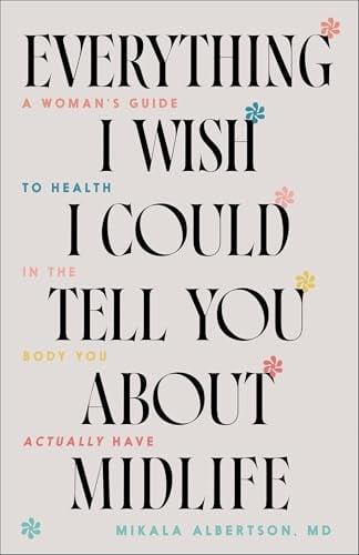 Everything I Wish I Could Tell You About Midlife: A Woman's Guide to Health in the Body You Actually Have
