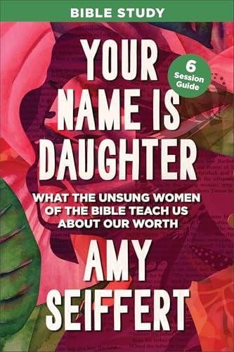 Your Name Is Daughter: What the Unsung Women of the Bible Teach Us About Our Worth