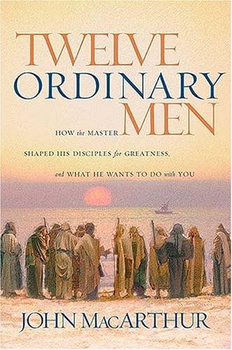 Twelve Ordinary Men: How the Master Shaped His Disciples for Greatness, and What He Wants to Do with You