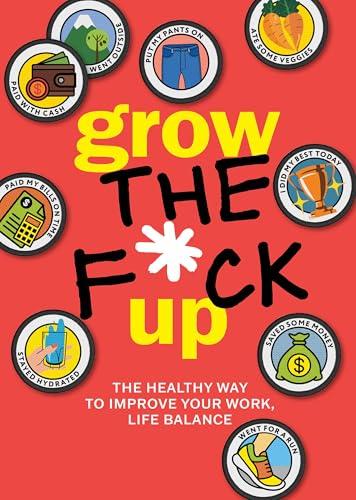 Grow the F*ck Up: The Healthy Way to Improve Your Work, Life Balance