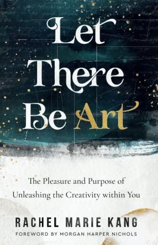 Let There Be Art: The Pleasure and Purpose of Unleashing the Creataivity Within You