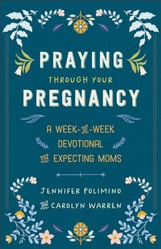 Praying Through Your Pregnancy: A Week-By-Week Devotional for Expecting Moms
