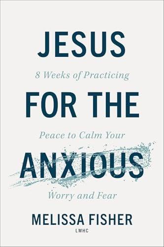 Jesus for the Anxious: 8 Weeks of Practicing Peace to Calm Your Worry and Fear