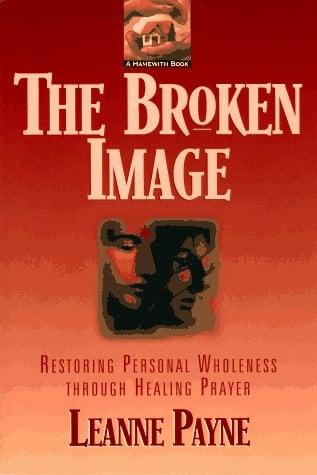 The Broken Image. Restoring Personal Wholeness through Healing Prayer