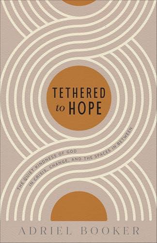 Tethered to Hope: The Quiet Kindness of God in Crisis, Change, and the Spaces in Between